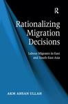 Rationalizing migration decisions: Labour migrants in East and South-East Asia by A. K.M. Ahsan Ullah
